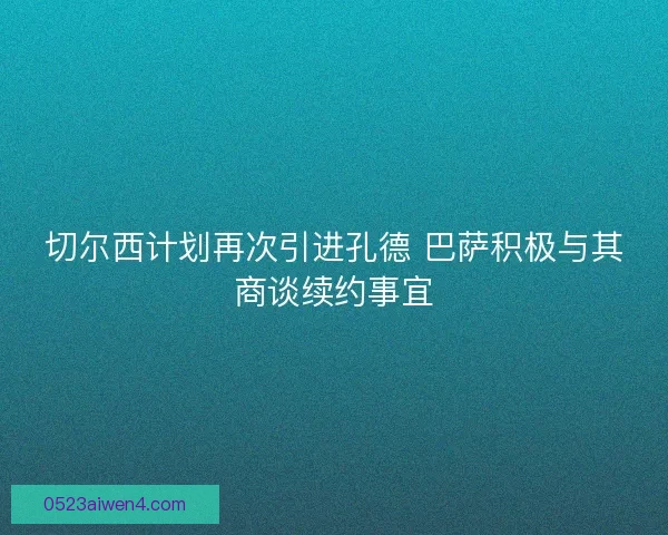 切尔西计划再次引进孔德 巴萨积极与其商谈续约事宜