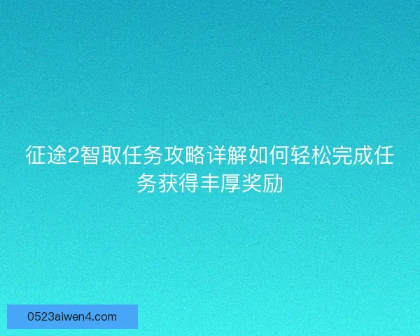征途2智取任务攻略详解如何轻松完成任务获得丰厚奖励