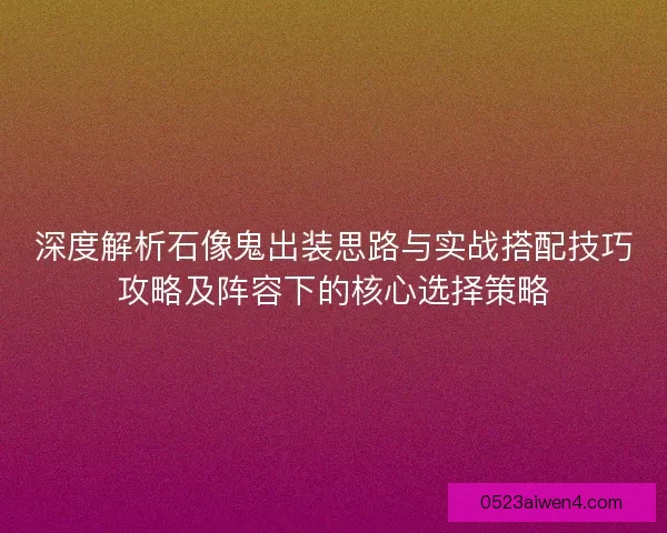 深度解析石像鬼出装思路与实战搭配技巧攻略及阵容下的核心选择策略