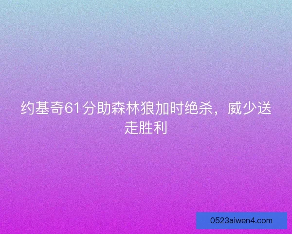 约基奇61分助森林狼加时绝杀，威少送走胜利