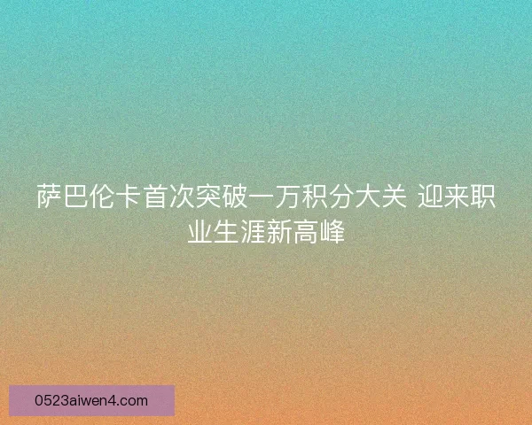 萨巴伦卡首次突破一万积分大关 迎来职业生涯新高峰