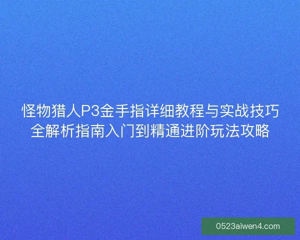 怪物猎人P3金手指详细教程与实战技巧全解析指南入门到精通进阶玩法攻略