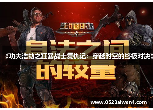 《功夫浩劫之狂暴战士复仇记：穿越时空的终极对决》