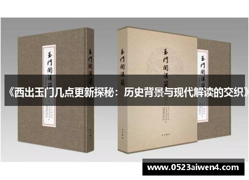 《西出玉门几点更新探秘：历史背景与现代解读的交织》